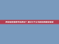 网贷被拒是否可以再试？展示5个立马放款的借贷渠道