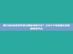 银行贷款被拒后可尝试哪些其他方式？分享5个快速借款流程的网贷平台