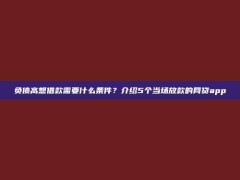 负债高想借款需要什么条件？介绍5个当场放款的网贷app