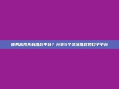 债务高找不到借款平台？分享5个灵活借款的口子平台