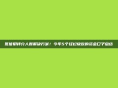 低信用评分人群解决方案！今年5个轻松放款的资金口子总结