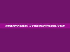 逾期黑名单仍旧能借？5个轻松通过的小额借贷口子整理