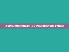 无信用记录照样可以借？5个免审核的小额放款平台揭晓