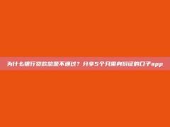 为什么银行贷款总是不通过？分享5个只需身份证的口子app