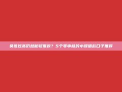 负债过高仍然能够借款？5个零审核的小额借款口子推荐