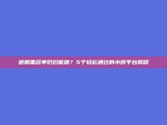 逾期黑名单仍旧能借？5个轻松通过的小额平台揭晓