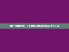 黑户也能借款？5个免审核的小额资金口子介绍