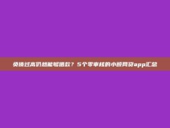 负债过高仍然能够借款？5个零审核的小额网贷app汇总