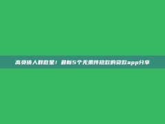 高负债人群救星！最新5个无条件放款的贷款app分享