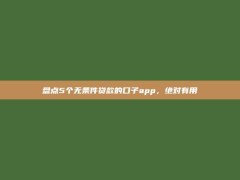 盘点5个无条件贷款的口子app，绝对有用