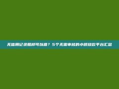 无信用记录照样可以借？5个无需审核的小额放款平台汇总