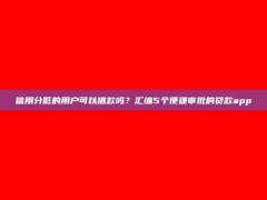 信用分低的用户可以借款吗？汇编5个便捷审批的贷款app