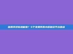 信用不好依然能借？5个免条件的小额融资平台盘点