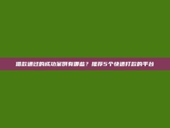 借款通过的成功案例有哪些？推荐5个快速打款的平台