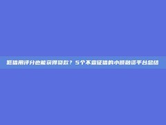 低信用评分也能获得贷款？5个不查征信的小额融资平台总结