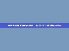 为什么银行不批我的贷款？推荐5个一键借贷的平台