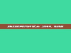 最新无需抵押的网贷平台汇编：立即审核，便捷到账