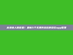 高负债人群救星！最新5个无条件放款的贷款app整理