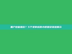 黑户也能借款？5个免审核的小额借贷渠道展示