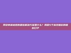 网贷申请被拒的最佳解决方案是什么？揭晓5个高效借款的借款口子