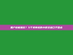 黑户也能借款？5个免审核的小额资金口子盘点