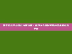 哪个贷款平台借款方便快捷？推荐5个随时可用的资金的放款平台