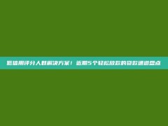 低信用评分人群解决方案！近期5个轻松放款的贷款通道盘点