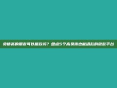 负债高的朋友可以借款吗？盘点5个高负债也能借款的放款平台