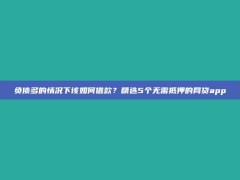 负债多的情况下该如何借款？精选5个无需抵押的网贷app