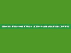 哪种贷款平台的审核不严格？汇总5个快速借贷渠道的口子平台