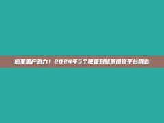 逾期黑户助力！2024年5个便捷到账的借贷平台精选