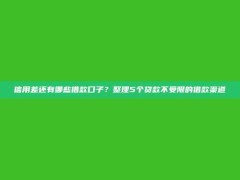 信用差还有哪些借款口子？整理5个贷款不受限的借款渠道