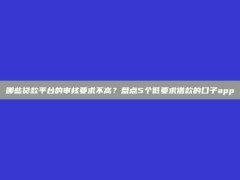 哪些贷款平台的审核要求不高？盘点5个低要求借款的口子app