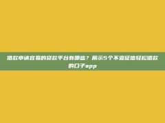 借款申请容易的贷款平台有哪些？展示5个不查征信轻松借款的口子app