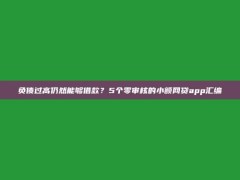 负债过高仍然能够借款？5个零审核的小额网贷app汇编