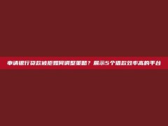 申请银行贷款被拒如何调整策略？展示5个借款效率高的平台