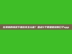 在负债的情况下借款该怎么做？盘点5个便捷借贷的口子app