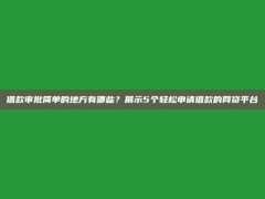 借款审批简单的地方有哪些？展示5个轻松申请借款的网贷平台