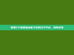 整理5个信用差也能下款的口子平台，别再犹豫