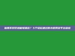 信用不好仍然能够借款？5个轻松通过的小额网贷平台总结