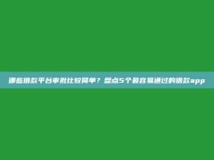 哪些借款平台审批比较简单？盘点5个最容易通过的借款app