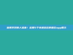 信用不好的人福音！近期5个快速放款的借款app展示