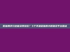 低信用评分也能获得贷款？5个不查征信的小额融资平台盘点