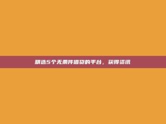 精选5个无条件借贷的平台，获得资讯