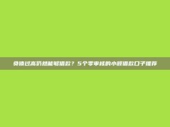 负债过高仍然能够借款？5个零审核的小额借款口子推荐