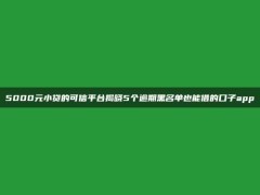 5000元小贷的可信平台揭晓5个逾期黑名单也能借的口子app