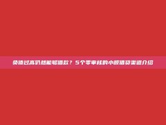 负债过高仍然能够借款？5个零审核的小额借贷渠道介绍