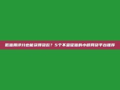 低信用评分也能获得贷款？5个不查征信的小额网贷平台推荐