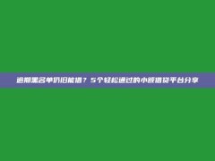 逾期黑名单仍旧能借？5个轻松通过的小额借贷平台分享