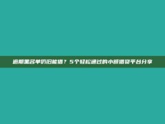 逾期黑名单仍旧能借？5个轻松通过的小额借贷平台分享